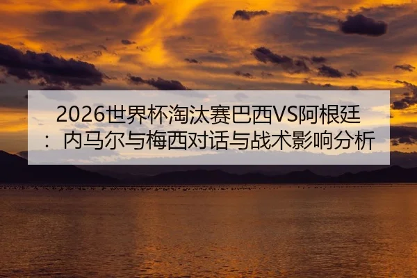 shi-jie-bei-tao-tai-sai-ba-xi-a-gen-ting-nei-ma-er-yu-mei-xi-dui-hua-yu-zhan-shu-ying-xiang-fen-xi-2-414.jpg