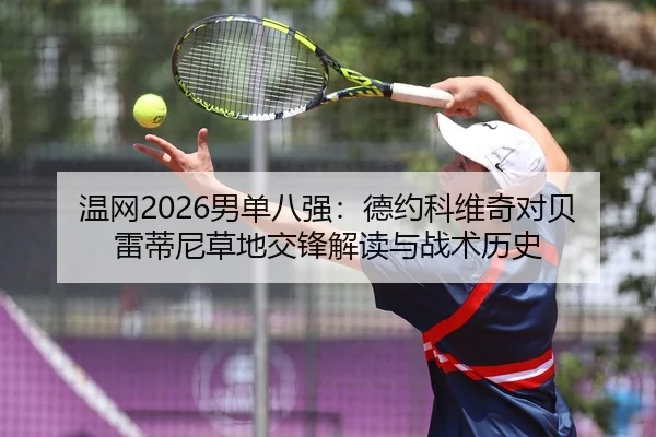 温网2026男单八强：德约科维奇对贝雷蒂尼草地交锋解读与战术历史